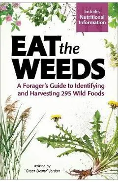 Eat the Weeds: A Forager's Guide to Identifying and Harvesting 295 Wild Foods - Deane Jordan