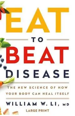 Eat to Beat Disease: The New Science of How Your Body Can Heal Itself - William W. Li