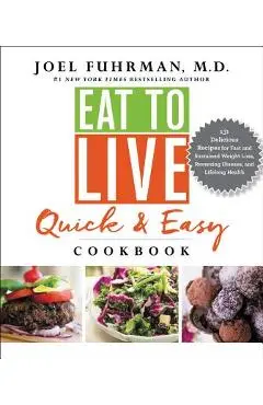 Eat to Live Quick and Easy Cookbook: 131 Delicious Recipes for Fast and Sustained Weight Loss, Reversing Disease, and Lifelong Health - Joel Fuhrman