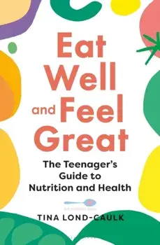 Eat Well and Feel Great. The Teenager's Guide to Nutrition and Health, Paperback/Tina Lond-Caulk