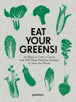 Eat Your Greens!. 22 Ways to Cook a Carrot and 788 Other Delicious Recipes to Save the Planet, Hardback/***