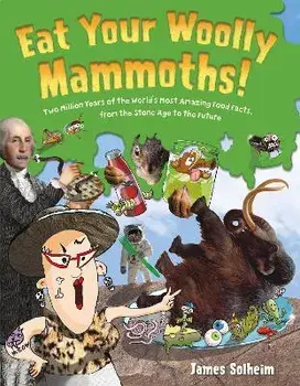Eat Your Woolly Mammoths!. Two Million Years of the World's Most Amazing Food Facts, from the Stone Age to the Future, Hardback/James Solheim