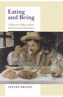 Eating and Being: A History of Ideas about Our Food and Ourselves - Steven Shapin