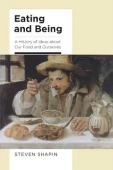 Eating and Being. A History of Ideas about Our Food and Ourselves, Hardback/Steven Shapin