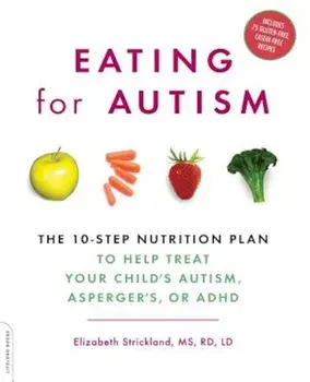 Eating for Autism: The 10-Step Nutrition Plan to Help Treat Your Child's Autism, Asperger's, or ADHD, Paperback/Elizabeth Strickland