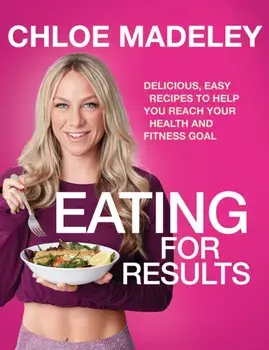 Eating for Results. Delicious, Easy Recipes to Help You Reach Your Health and Fitness Goal, Paperback/Chloe Madeley