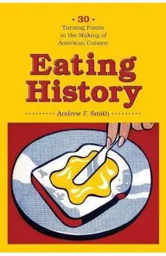 Eating History: 30 Turning Points in the Making of American Cuisine - Andrew Smith