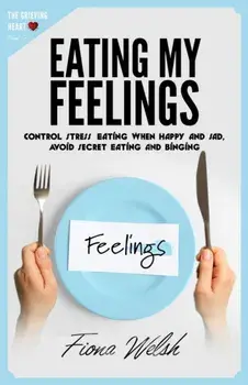 Eating My Feelings: Control Stress Eating When Happy And Sad, Avoid Secret Eating And Binging: workbook self help guide to overcome overea, Paperback/Fiona Welsh