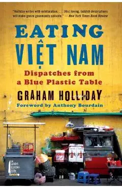 Eating Viet Nam: Dispatches from a Blue Plastic Table - Graham Holliday