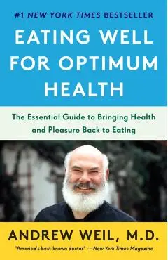 Eating Well for Optimum Health: The Essential Guide to Bringing Health and Pleasure Back to Eating - Andrew Weil