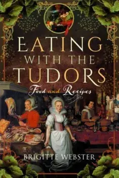 Eating with the Tudors. Food and Recipes, Hardback/Brigitte Webster