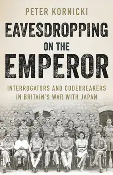 Eavesdropping on the Emperor. Interrogators and Codebreakers in Britain's War With Japan, Hardback/Peter Kornicki