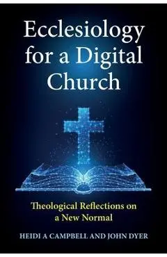 Ecclesiology for a Digital Church: Theological Reflections on a New Normal - Heidi A. Campbell