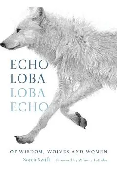Echo Loba, Loba Echo: Of Wisdom, Wolves and Women - Sonja Swift