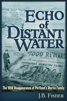 Echo of Distant Water: The 1958 Disappearance of Portland's Martin Family, Paperback/J. B. Fisher
