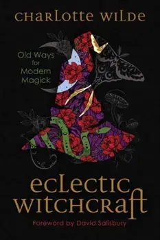 Eclectic Witchcraft. Old Ways for Modern Magick, Paperback/Charlotte Wilde