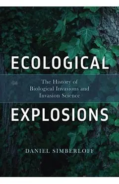 Ecological Explosions: The History of Biological Invasions and Invasion Science - Daniel Simberloff