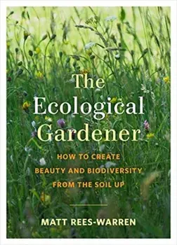 Ecological Gardener. How to Create Beauty and Biodiversity from the Soil Up, Paperback/Matt Rees-Warren