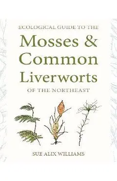 Ecological Guide to the Mosses and Common Liverworts of the Northeast - Sue Alix Williams