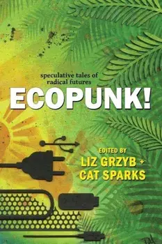 Ecopunk!: Speculative Tales of Radical Futures, Paperback/Liz Grzyb