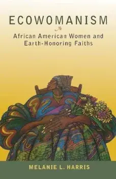 Ecowomanism: African American Women and Earth-Honoring Faiths, Paperback/Melanie L. Harris