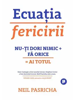 Ecuatia fericirii. Nu-ti dori nimic + Fa orice = Ai totul. Editia a II-a/Neil Pasricha