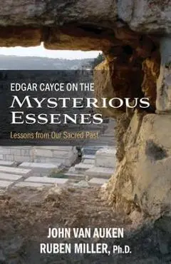 Edgar Cayce on the Mysterious Essenes: Lessons from Our Sacred Past - John Van Auken