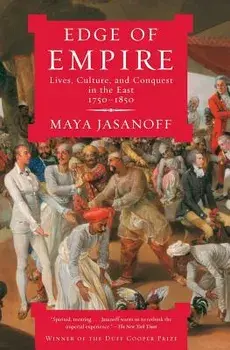Edge of Empire: Lives, Culture, and Conquest in the East, 1750-1850, Paperback/Maya Jasanoff
