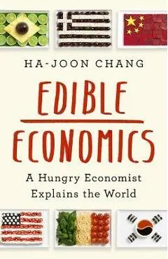 Edible Economics: A Hungry Economist Explains the World - Ha-joon Chang