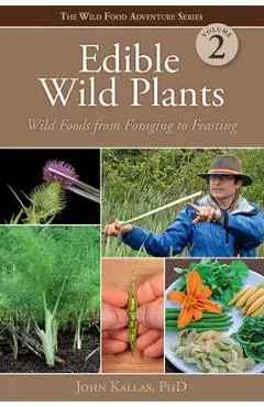 Edible Wild Plants, Volume 2: Wild Foods from Foraging to Feasting - John Kallas Phd