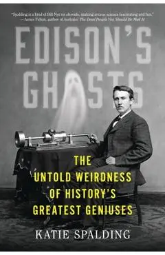 Edison's Ghosts: The Untold Weirdness of History's Greatest Geniuses - Katie Spalding