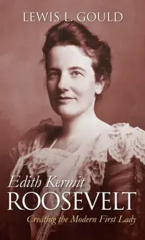 Edith Kermit Roosevelt: Creating the Modern First Lady, Paperback/Lewis L. Gould