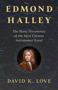 Edmond Halley. The Many Discoveries of the Most Curious Astronomer Royal, Hardback/David K. Love