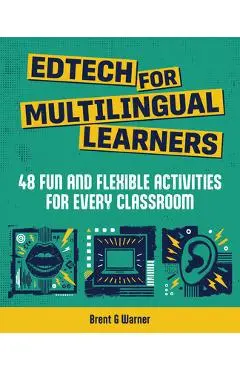 Edtech for Multilingual Learners: 48 Fun and Flexible Activities for Every Classroom - Brent G. Warner