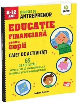 Educatie financiara pentru copii. 65 de activitati despre cum sa economisesti, sa investesti si sa-ti inmultesti banii/Justine Nelson