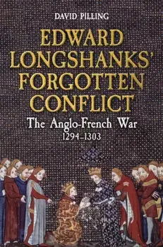 Edward Longshanks' Forgotten Conflict. The Anglo-French War 1294-1303, Hardback/David Pilling