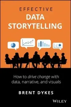 Effective Data Storytelling: How to Drive Change with Data, Narrative and Visuals, Hardcover/Brent Dykes