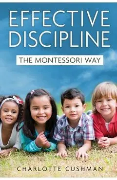 Effective Discipline the Montessori Way - Charlotte Cushman