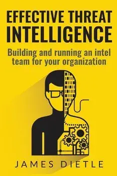 Effective Threat Intelligence: Building and running an intel team for your organization, Paperback/James Dietle