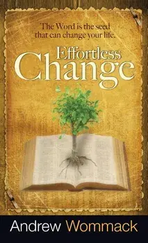 Effortless Change: The Word Is the Seed That Can Change Your Life, Hardcover/Andrew Wommack