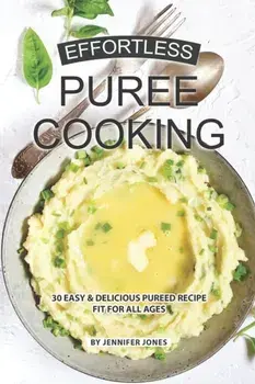 Effortless Puree Cooking: 30 Easy & Delicious Pureed Recipe Fit for all Ages, Paperback/Jennifer Jones