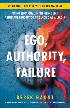 Ego, Authority, Failure: Using Emotional Intelligence like a Hostage Negotiator to Succeed as a Leader - 2nd Edition, Paperback/Derek Gaunt