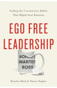 Ego Free Leadership: Ending the Unconscious Habits That Hijack Your Business - Brandon Black