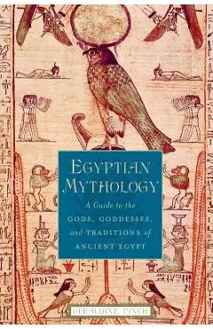 Egyptian Mythology: A Guide to the Gods, Goddesses, and Traditions of Ancient Egypt - Geraldine Pinch