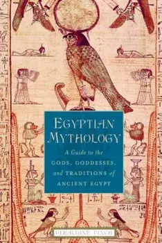 Egyptian Mythology: A Guide to the Gods, Goddesses, and Traditions of Ancient Egypt, Paperback/Geraldine Pinch