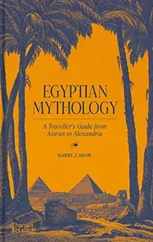 Egyptian Mythology. A Traveller's Guide from Aswan to Alexandria, Hardback/Garry J. Shaw