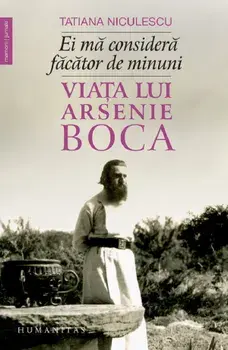 Ei ma considera facator de minuni. Viata lui Arsenie Boca/Tatiana Niculescu