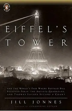 Eiffel's Tower: The Thrilling Story Behind Paris's Beloved Monument and the Extraordinary World's Fair That Introduced It - Jill Jonnes