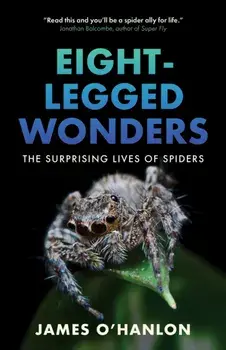 Eight-Legged Wonders. The Surprising Lives of Spiders, Hardback/James O'Hanlon