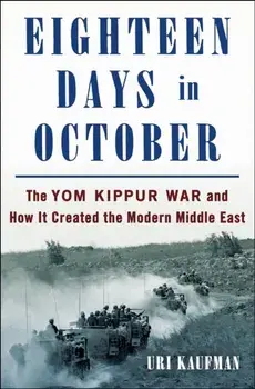 Eighteen Days in October. The Yom Kippur War and How It Created the Modern Middle East, Hardback/Uri Kaufman